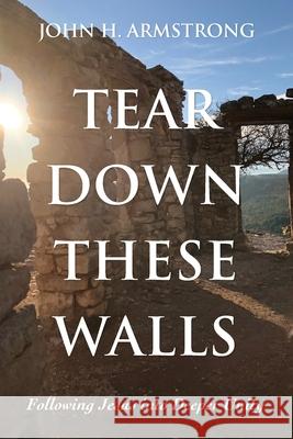 Tear Down These Walls: Following Jesus into Deeper Unity John H. Armstrong 9781725298071 Cascade Books