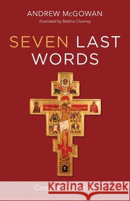 Seven Last Words: Cross and Creation Andrew B. McGowan Bettina Clowney 9781725298262 Cascade Books