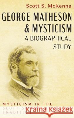 George Matheson and Mysticism-A Biographical Study Scott S McKenna 9781725298927 Pickwick Publications