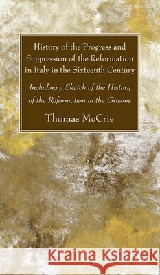 History of the Progress and Suppression of the Reformation in Italy in the Sixteenth Century Thomas McCrie 9781725299191 Wipf & Stock Publishers