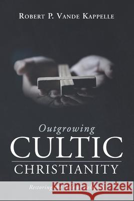 Outgrowing Cultic Christianity Robert P. Vand 9781725299757 Wipf & Stock Publishers