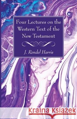 Four Lectures on the Western Text of the New Testament J. Rendel Harris 9781725299818 Wipf & Stock Publishers