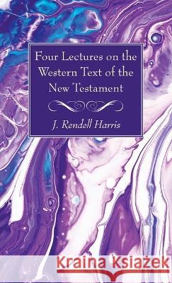 Four Lectures on the Western Text of the New Testament J. Rendel Harris 9781725299832