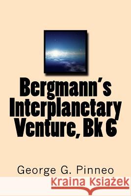 Bergmann's Interplanetary Venture, Bk 6 George G. Pinneo 9781725506411 Createspace Independent Publishing Platform
