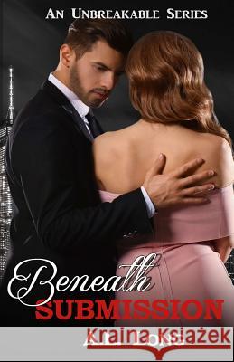 Beneath Submission (An Unbreakable Series) Long, A. L. 9781725507838 Createspace Independent Publishing Platform