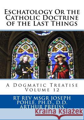 Eschatology Or the Catholic Doctrine of the Last Things: A Dogmatic Treatise Volume 12 Preuss, Arthur 9781725509603 Createspace Independent Publishing Platform