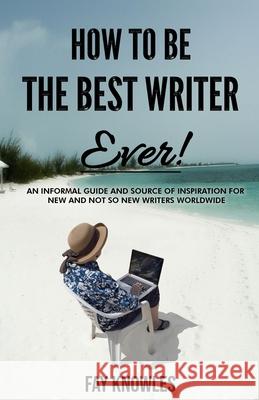 How to Be the Best Writer Ever! Fay Knowles 9781725510852 Createspace Independent Publishing Platform