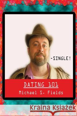 Dating 101 Michael S. Fields 9781725517868 Createspace Independent Publishing Platform