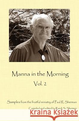 Manna in the Morning II: Reflections from the Ministry of Paul Sherman Rev Paul R. Sherman Randi Sherman 9781725518001 Createspace Independent Publishing Platform