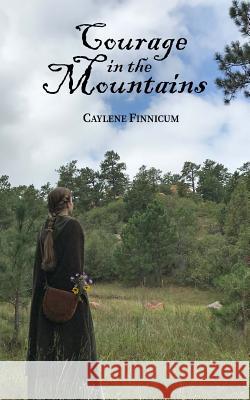 Courage in the Mountains Caylene Finnicum 9781725521001 Createspace Independent Publishing Platform