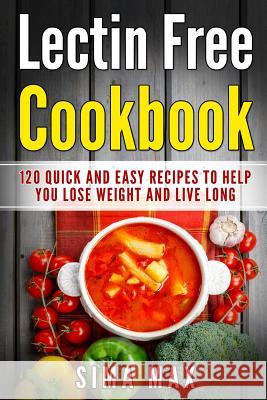 Lectin Free Cookbook: Quick and Easy Recipes To Help You Lose Weight And Live Longer Max, Sima 9781725529113 Createspace Independent Publishing Platform