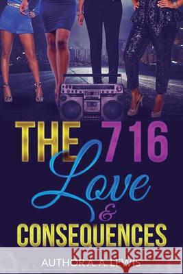 The 716: Love & Consequences A. A. Lewis 9781725533295 Createspace Independent Publishing Platform
