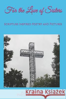 For the Love of Sisters: Scripture Inspired Poetry and Pictures Ashley Lynn A. L. Faulkenberry 9781725537958 Createspace Independent Publishing Platform