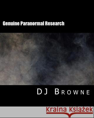 Genuine Paranormal Research: Methods, Evidence and Growth Dj Browne 9781725543126