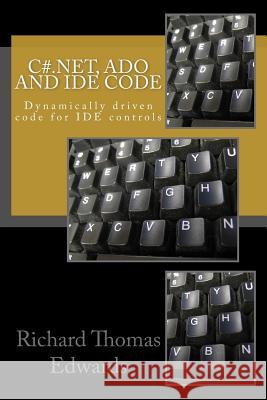 C#.Net, ADO and IDE Code: Dynamically driven code for IDE controls Edwards, Richard Thomas 9781725545168 Createspace Independent Publishing Platform