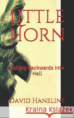 Little Horn: Falling Backwards Into Hell David Haneline 9781725545182 Createspace Independent Publishing Platform