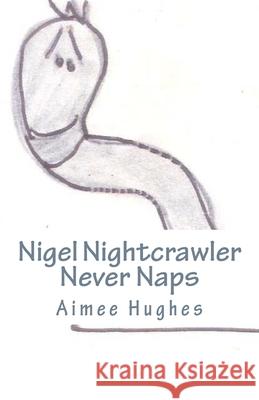 Nigel Nightcrawler Never Naps Aimee Hughes 9781725549623 Createspace Independent Publishing Platform