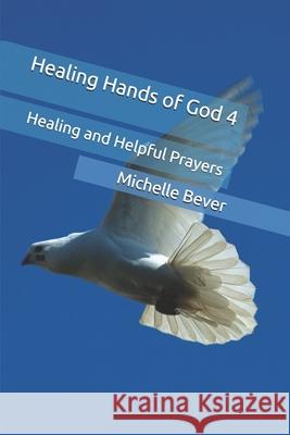 Healing Hands of God 4: Healing and Helpful Prayers Michelle J Bever 9781725558281