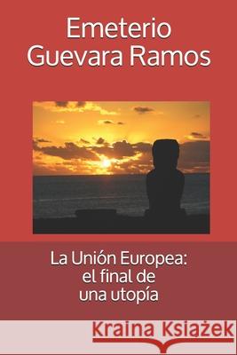 La Unión Europea: el final de una utopía Guevara Ramos, Emeterio 9781725563575 Createspace Independent Publishing Platform