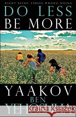 Do Less Be More: Right Being Verses Wrong Doing Yaakov Ben Yehoshua 9781725570405