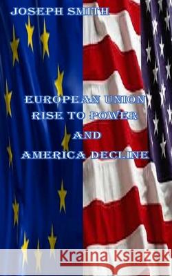 European Union rise to power and America Decline Smith, Joseph 9781725572355 Createspace Independent Publishing Platform