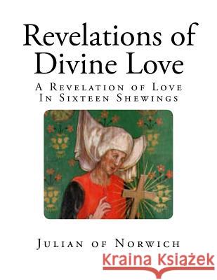 Revelations of Divine Love: A Revelation of Love - In Sixteen Shewings Julian of Norwich                        Grace Warrack 9781725572553 Createspace Independent Publishing Platform