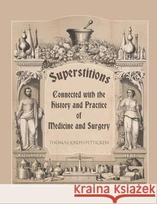 Superstitions Connected with the History and Practice of Medicine and Surgery Thomas Joseph Pettigrew Dahlia V. Nightly 9781725574113