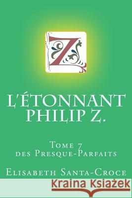 L'Etonnant Philip Z.: tome 7 des Presque Parfaits Santa-Croce, Elisabeth 9781725575998