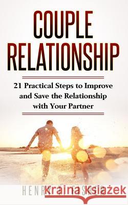 Couple Relationship: 21 Practical Steps to Improve and Save the Relationship with Your Partner Henry T. Fisher 9781725576346
