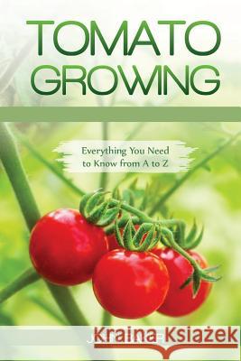 Tomato Growing: Everything You Need to Know from A to Z John Baker 9781725587526 Createspace Independent Publishing Platform