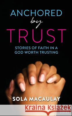 Anchored by Trust: Stories of Faith in a God Worth Trusting Sola Macaulay Bola Essien-Nelson Remi Roy 9781725588363