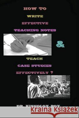 How to Write Effective Teaching Notes & Teach Case Studies Effectively? Kisholoy Roy 9781725595392 Createspace Independent Publishing Platform