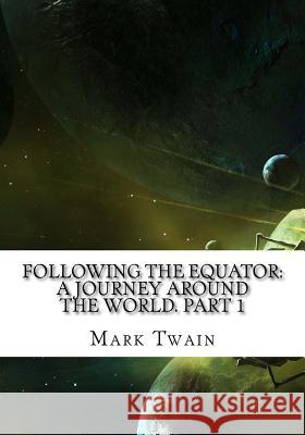 Following the Equator: A Journey Around the World. Part 1 Mark Twain 9781725599154 Createspace Independent Publishing Platform