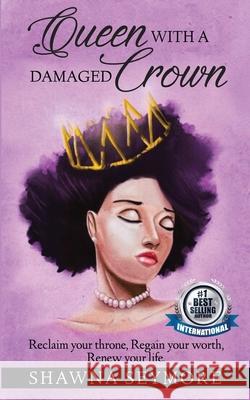 Queen With A Damaged Crown: Reclaim your throne, Regain your worth, Renew your life. Shawna Seymore 9781725599239