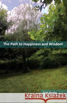 The Path to Happiness and Wisdom Sam Bardin 9781725609525 Createspace Independent Publishing Platform