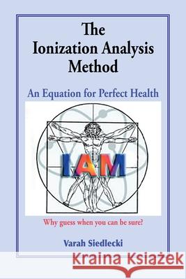 The Ionization Analysis Method: The Equation for Perfect Health Varah Siedleck 9781725610125 Createspace Independent Publishing Platform