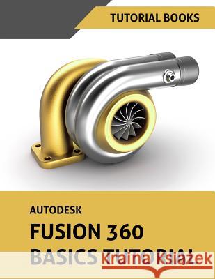 Autodesk Fusion 360 Basics Tutorial Tutorial Books 9781725611337 Createspace Independent Publishing Platform