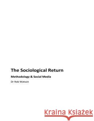 The Sociological Return: Methodology and Social Media Dr Rob Watson 9781725611566 Createspace Independent Publishing Platform