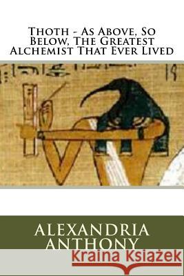 Thoth - As Above, So Below, The Greatest Alchemist That Ever Lived Mark, Timothy 9781725620018 Createspace Independent Publishing Platform