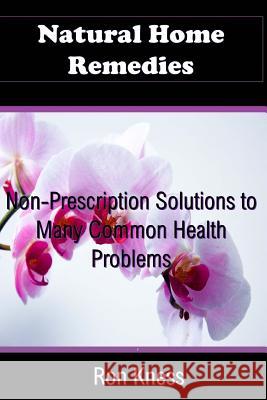 Natural Home Remedies: Non-Prescription Solutions to Many Common Health Ailments Ron Kness 9781725620087 Createspace Independent Publishing Platform