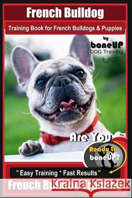 French Bulldog Training Book for French Bulldogs & Puppies By BoneUP DOG Trainin: Are You Ready to Bone Up? Easy Training * Fast Results French Bulldo Kane, Karen Douglas 9781725620537