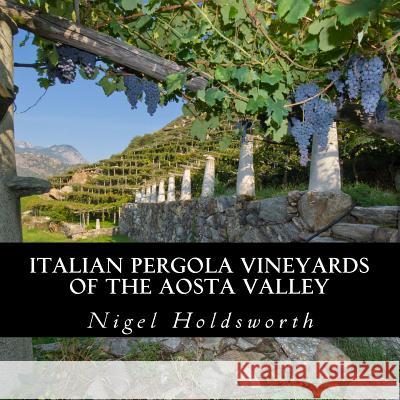 Italian Pergola Vineyards of the Aosta Valley Nigel Holdsworth 9781725621046 Createspace Independent Publishing Platform