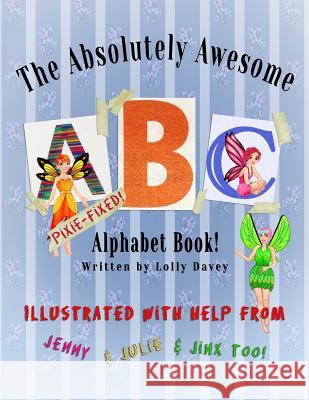 The Absolutely Awesome Pixie Fixed Animal Alphabet Book!: Jinx, Jenny, and Julie work hard to fix Lolly's book! Lolly Davey 9781725624702 Createspace Independent Publishing Platform
