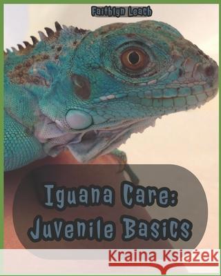 Iguana Care: Juvenile Basics Faithlyn Leach 9781725627611 Createspace Independent Publishing Platform