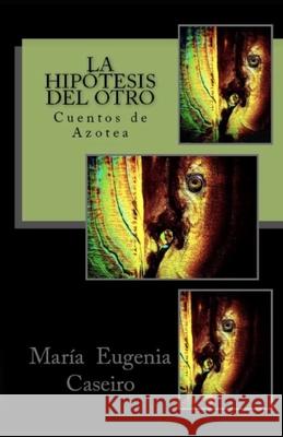 La hipotesis del otro: Cuentos de Azotea Caseiro, María Eugenia 9781725634831 Createspace Independent Publishing Platform