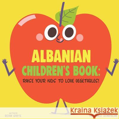 Albanian Children's Book: Raise Your Kids to Love Vegetables! Roan White Federico Bonifacini 9781725639317 Createspace Independent Publishing Platform