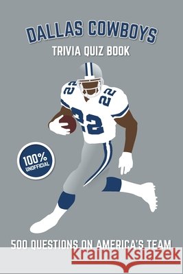 Dallas Cowboys Trivia Quiz Book: 500 Questions on America's Team Chris Bradshaw 9781725650831 Createspace Independent Publishing Platform