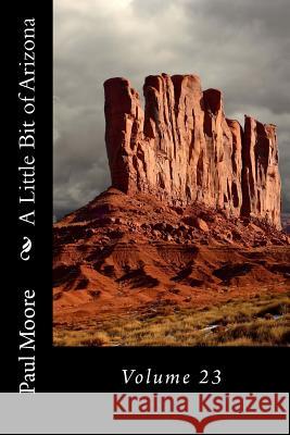 A Little Bit of Arizona: Volume 23 Paul B. Moore 9781725668171 Createspace Independent Publishing Platform