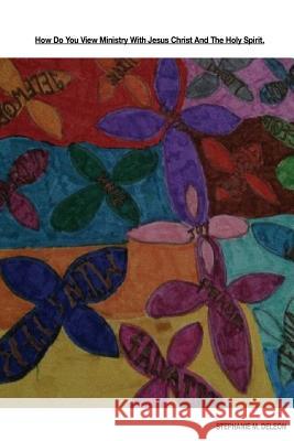 How Do You View Ministry Through Jesus Christ And The Holy Spirit.: Ministry giving people your testimony and words of encouragement DeLeon, Stephanie Marie 9781725681996