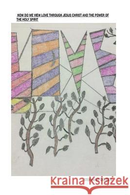 How Do We View Love Through Jesus Christ And The Holy Spirit.: Love is to show action through Jesus Christ and the Holy Spirit. DeLeon, Stephanie Marie 9781725682399